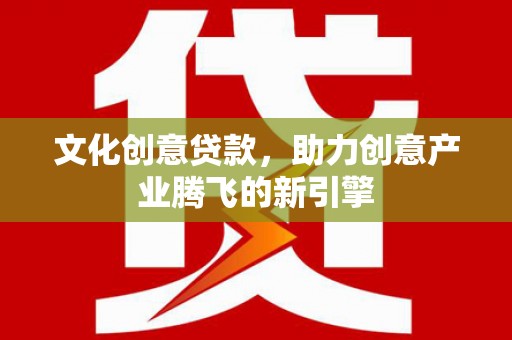 宝塔文化创意贷款，助力创意产业腾飞的新引擎