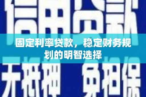 宝塔固定利率贷款，稳定财务规划的明智选择