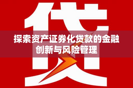 宝塔探索资产证券化贷款的金融创新与风险管理