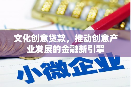 宝塔文化创意贷款，推动创意产业发展的金融新引擎