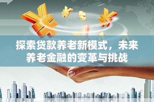 宝塔探索贷款养老新模式，未来养老金融的变革与挑战