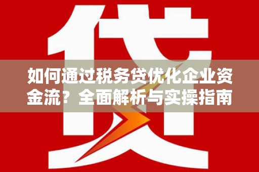 宝塔如何通过税务贷优化企业资金流？全面解析与实操指南