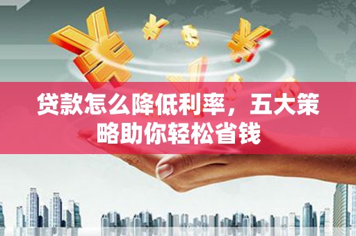宝塔贷款怎么降低利率，五大策略助你轻松省钱