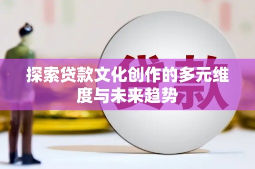 宝塔探索贷款文化创作的多元维度与未来趋势