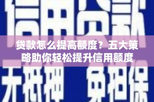 宝塔贷款怎么提高额度？五大策略助你轻松提升信用额度
