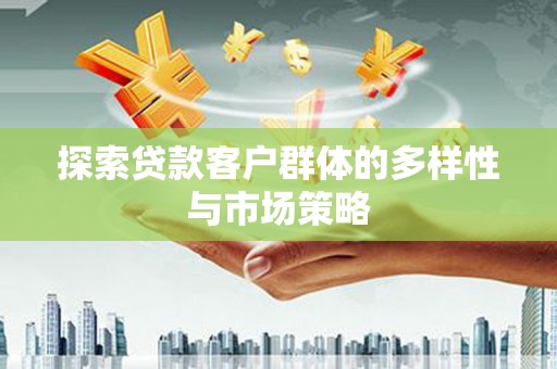 宝塔探索贷款客户群体的多样性与市场策略