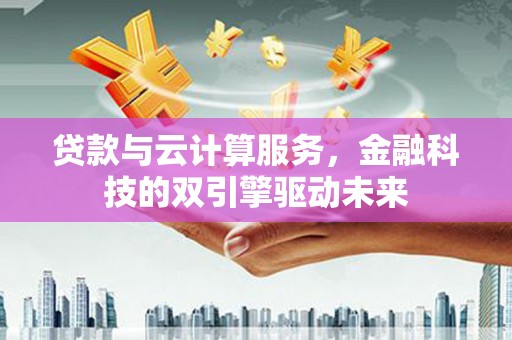 宝塔贷款与云计算服务，金融科技的双引擎驱动未来