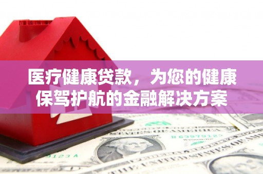 宝塔医疗健康贷款，为您的健康保驾护航的金融解决方案