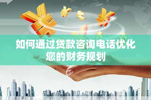 宝塔如何通过贷款咨询电话优化您的财务规划