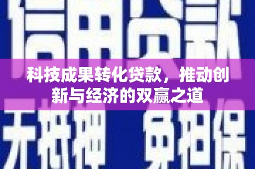 宝塔科技成果转化贷款，推动创新与经济的双赢之道