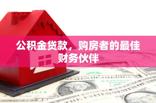 宝塔公积金贷款，购房者的最佳财务伙伴