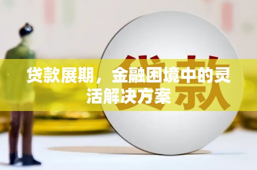 宝塔贷款展期，金融困境中的灵活解决方案