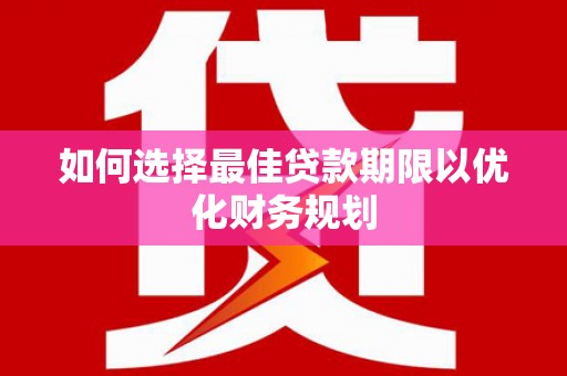 宝塔如何选择最佳贷款期限以优化财务规划