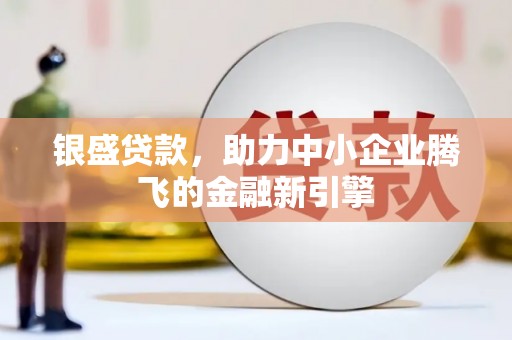 宝塔银盛贷款，助力中小企业腾飞的金融新引擎