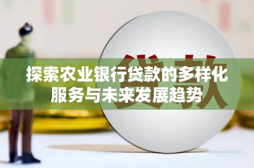 宝塔探索农业银行贷款的多样化服务与未来发展趋势
