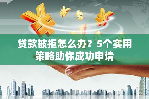 宝塔贷款被拒怎么办？5个实用策略助你成功申请