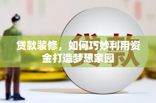 宝塔贷款装修，如何巧妙利用资金打造梦想家园