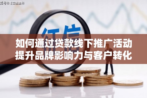 宝塔如何通过贷款线下推广活动提升品牌影响力与客户转化率