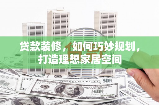宝塔贷款装修，如何巧妙规划，打造理想家居空间