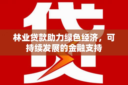 宝塔林业贷款助力绿色经济，可持续发展的金融支持