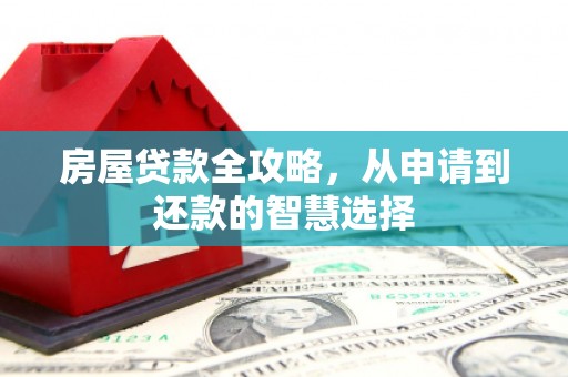 宝塔房屋贷款全攻略，从申请到还款的智慧选择