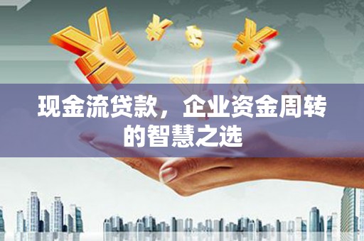 宝塔现金流贷款，企业资金周转的智慧之选