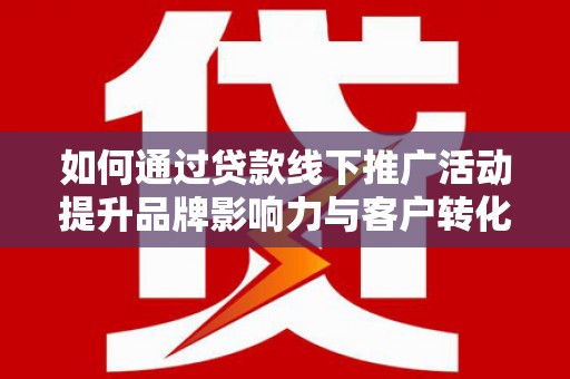 宝塔如何通过贷款线下推广活动提升品牌影响力与客户转化率
