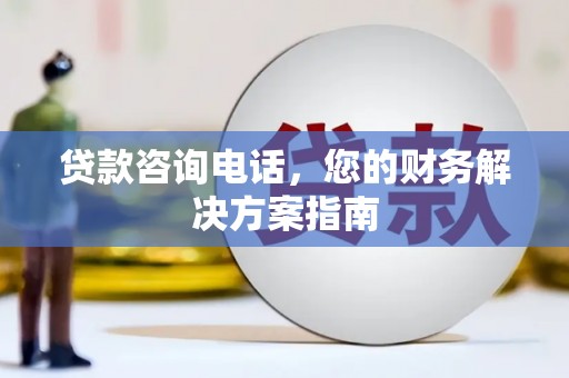 宝塔贷款咨询电话，您的财务解决方案指南
