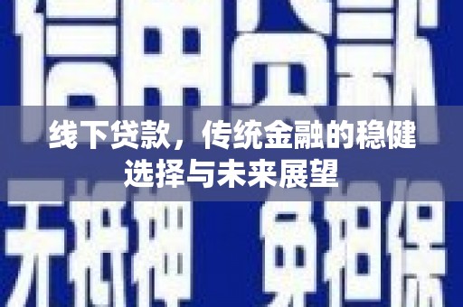 宝塔线下贷款，传统金融的稳健选择与未来展望