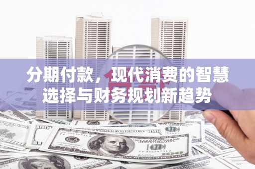 宝塔分期付款，现代消费的智慧选择与财务规划新趋势