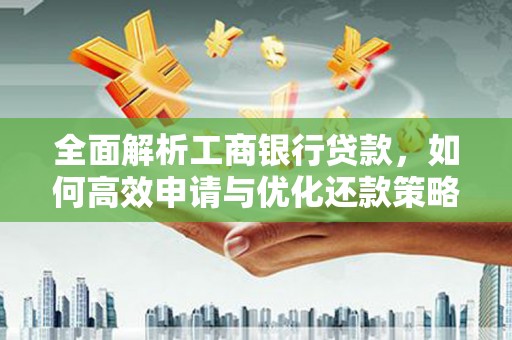 宝塔全面解析工商银行贷款，如何高效申请与优化还款策略