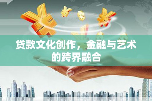 宝塔贷款文化创作，金融与艺术的跨界融合