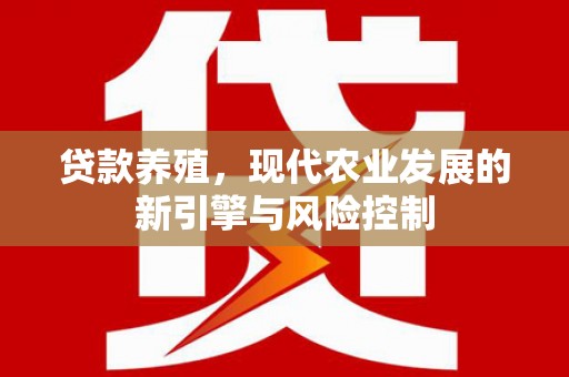 宝塔贷款养殖，现代农业发展的新引擎与风险控制
