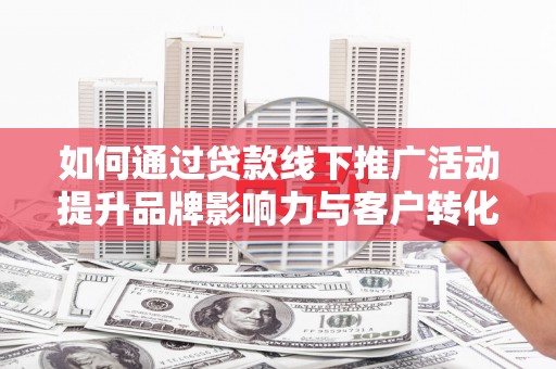 宝塔如何通过贷款线下推广活动提升品牌影响力与客户转化率