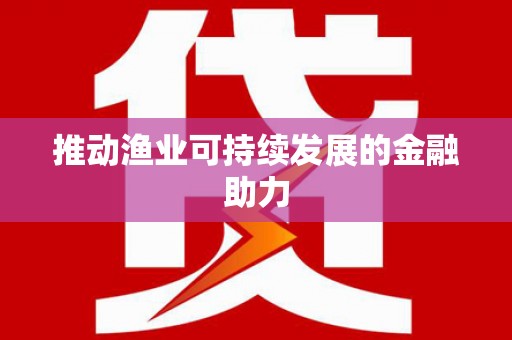 宝塔推动渔业可持续发展的金融助力