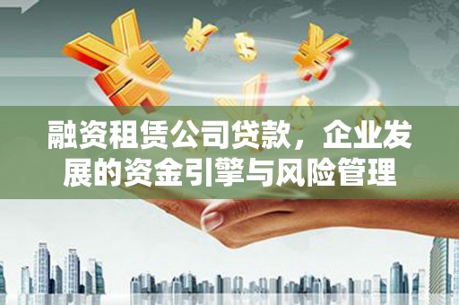 宝塔融资租赁公司贷款，企业发展的资金引擎与风险管理