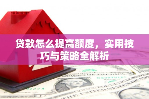 宝塔贷款怎么提高额度，实用技巧与策略全解析