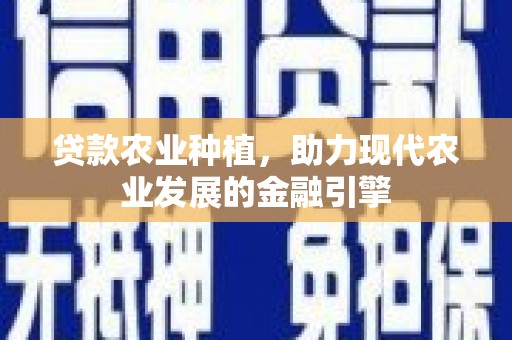 宝塔贷款农业种植，助力现代农业发展的金融引擎