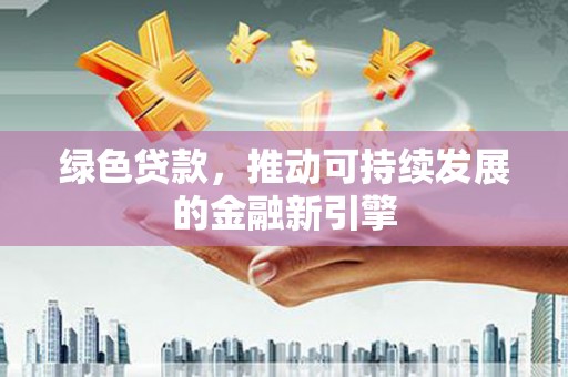 宝塔绿色贷款，推动可持续发展的金融新引擎