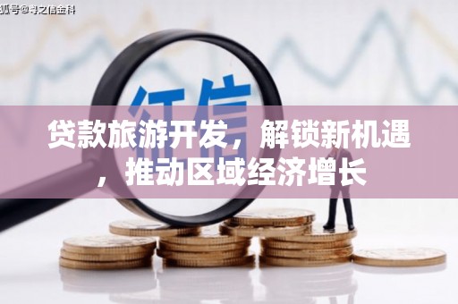 宝塔贷款旅游开发，解锁新机遇，推动区域经济增长