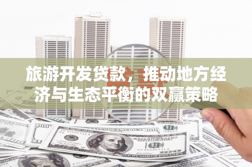 宝塔旅游开发贷款，推动地方经济与生态平衡的双赢策略