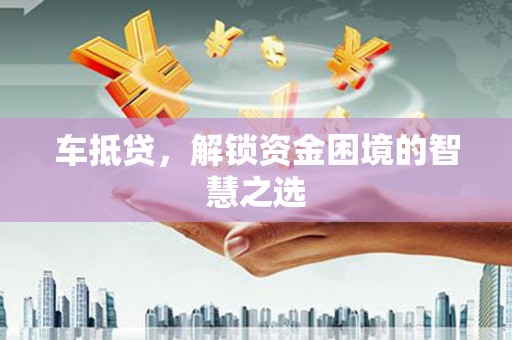 宝塔车抵贷，解锁资金困境的智慧之选