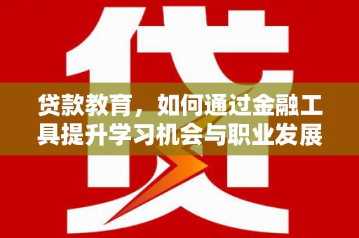 宝塔贷款教育，如何通过金融工具提升学习机会与职业发展