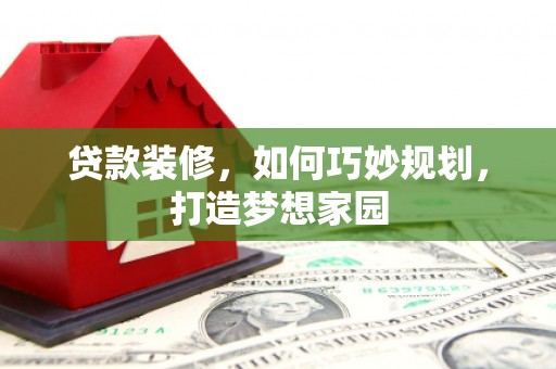 宝塔贷款装修，如何巧妙规划，打造梦想家园
