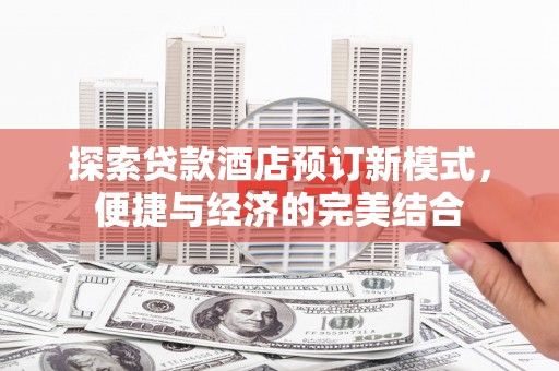 宝塔探索贷款酒店预订新模式，便捷与经济的完美结合