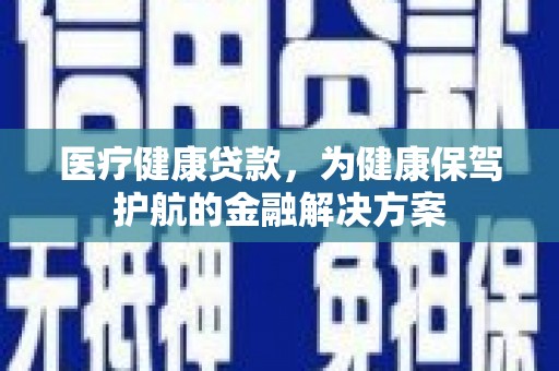 宝塔医疗健康贷款，为健康保驾护航的金融解决方案