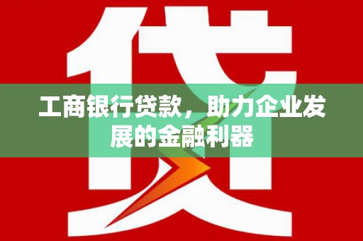宝塔工商银行贷款，助力企业发展的金融利器