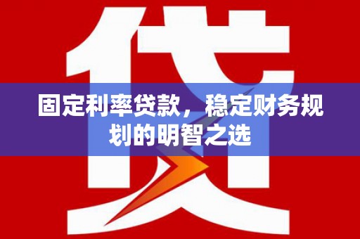 宝塔固定利率贷款，稳定财务规划的明智之选