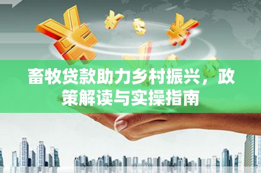 宝塔畜牧贷款助力乡村振兴，政策解读与实操指南