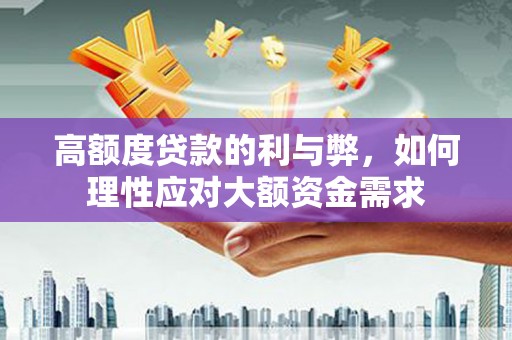 宝塔高额度贷款的利与弊，如何理性应对大额资金需求